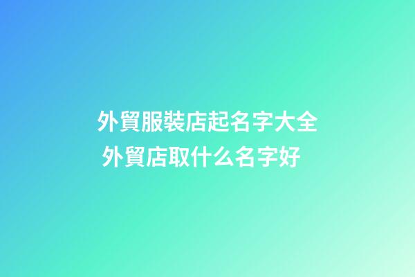 外貿服裝店起名字大全 外貿店取什么名字好-第1張-店鋪起名-玄機派